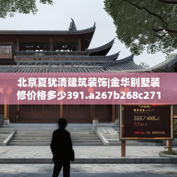 北京夏犹清建筑装饰|金华别墅装修价格多少391.a267b268c271fgy.278poiy