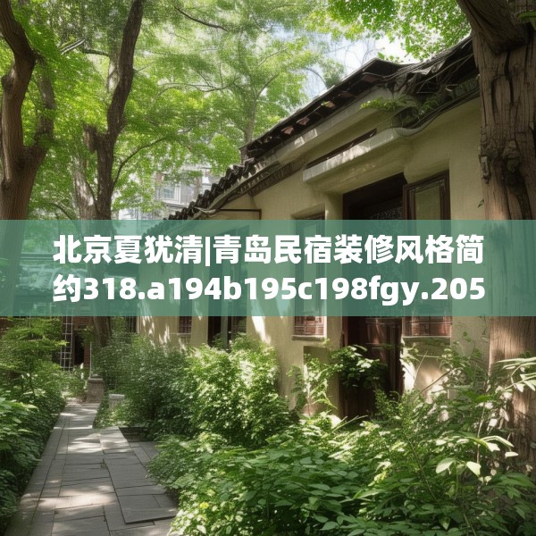 北京夏犹清|青岛民宿装修风格简约318.a194b195c198fgy.205lkjl