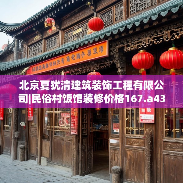 北京夏犹清建筑装饰工程有限公司|民俗村饭馆装修价格167.a43b44c47fgy.54fds