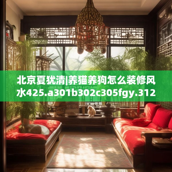 北京夏犹清|养猫养狗怎么装修风水425.a301b302c305fgy.312cvcx