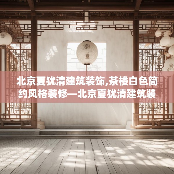北京夏犹清建筑装饰,茶楼白色简约风格装修—北京夏犹清建筑装饰173.a49b50c53fgy.60cvcx