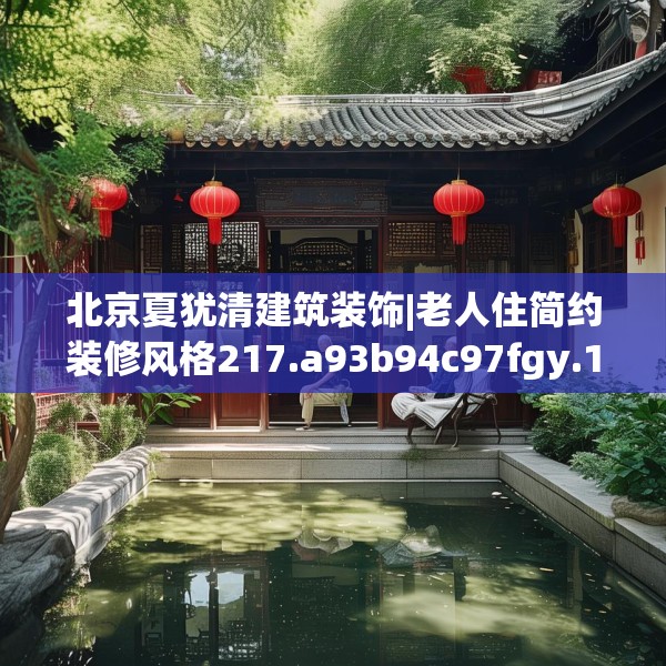 北京夏犹清建筑装饰|老人住简约装修风格217.a93b94c97fgy.104jhhj
