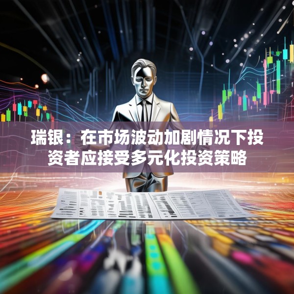 瑞银：在市场波动加剧情况下投资者应接受多元化投资策略