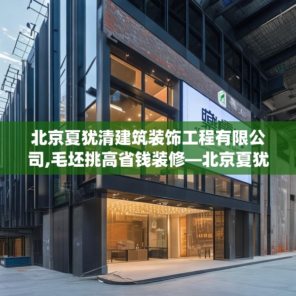 北京夏犹清建筑装饰工程有限公司,毛坯挑高省钱装修—北京夏犹清建筑装饰工程有限公司159.a35b36c39fgy.46fhsg