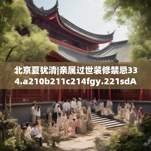 北京夏犹清|亲属过世装修禁忌334.a210b211c214fgy.221sdA