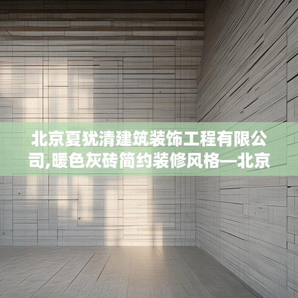 北京夏犹清建筑装饰工程有限公司,暖色灰砖简约装修风格—北京夏犹清建筑装饰工程有限公司491.a367b368c371fgy.378fds