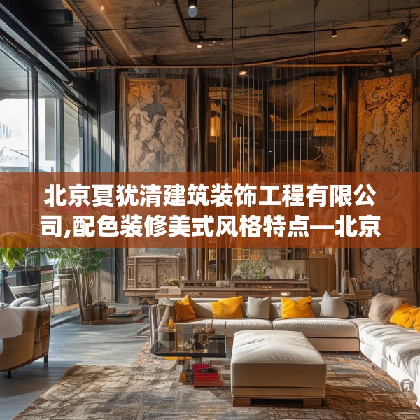 北京夏犹清建筑装饰工程有限公司,配色装修美式风格特点—北京夏犹清建筑装饰工程有限公司176.a52b53c56fgy.63xczxv