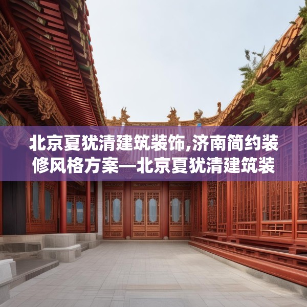 北京夏犹清建筑装饰,济南简约装修风格方案—北京夏犹清建筑装饰366.a242b243c246fgy.253dsfds