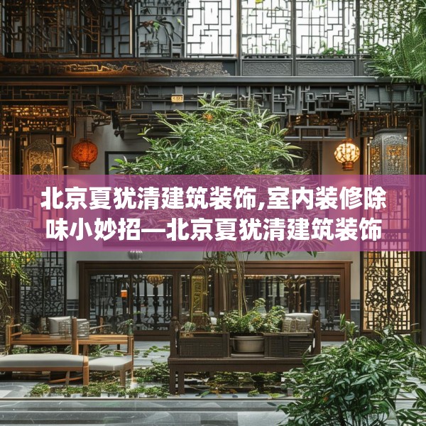 北京夏犹清建筑装饰,室内装修除味小妙招—北京夏犹清建筑装饰522.a398b399c402fgy.409nbn