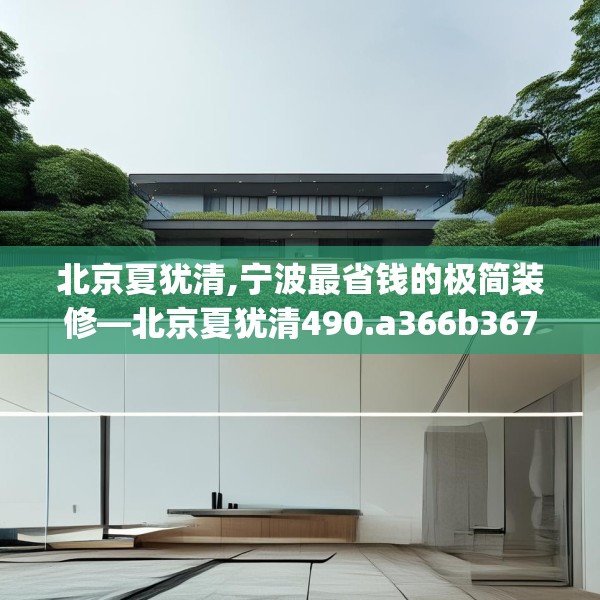 北京夏犹清,宁波最省钱的极简装修—北京夏犹清490.a366b367c370fgy.377htyj