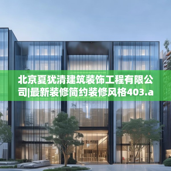 北京夏犹清建筑装饰工程有限公司|最新装修简约装修风格403.a279b280c283fgy.290fdsfds