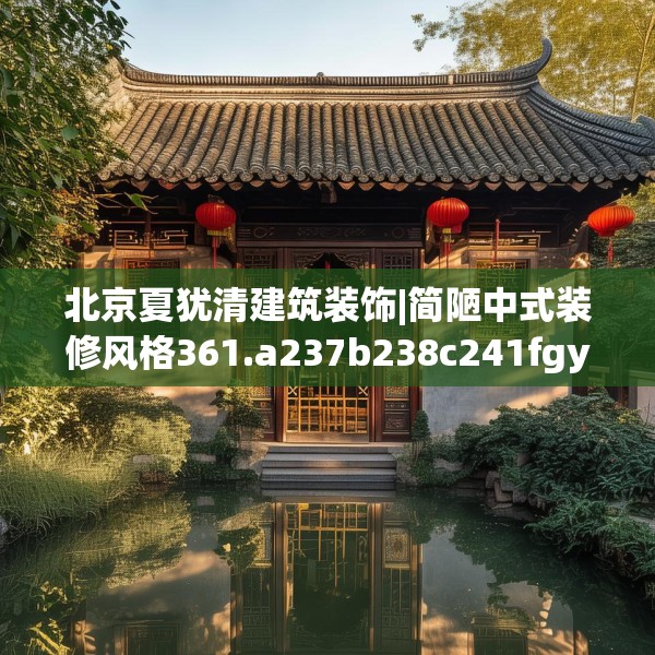 北京夏犹清建筑装饰|简陋中式装修风格361.a237b238c241fgy.248jhhj