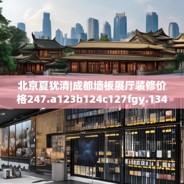 北京夏犹清|成都墙板展厅装修价格247.a123b124c127fgy.134poiy