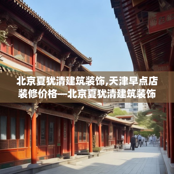 北京夏犹清建筑装饰,天津早点店装修价格—北京夏犹清建筑装饰449.a325b326c329fgy.336bnbn