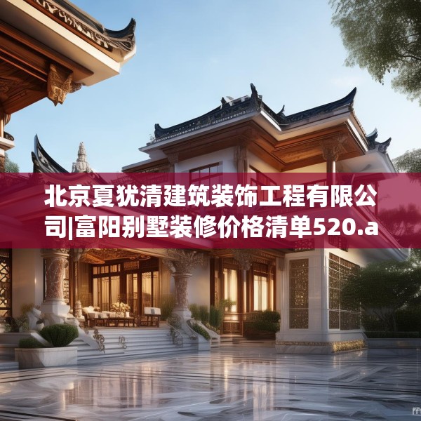 北京夏犹清建筑装饰工程有限公司|富阳别墅装修价格清单520.a396b397c400fgy.407dewqe