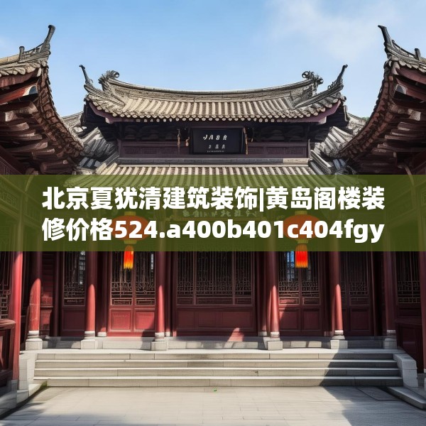 北京夏犹清建筑装饰|黄岛阁楼装修价格524.a400b401c404fgy.41176662