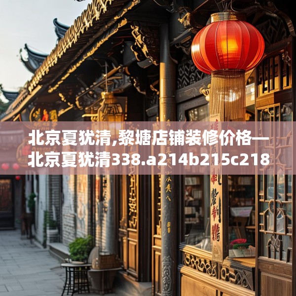北京夏犹清,黎塘店铺装修价格—北京夏犹清338.a214b215c218fgy.225xczxv