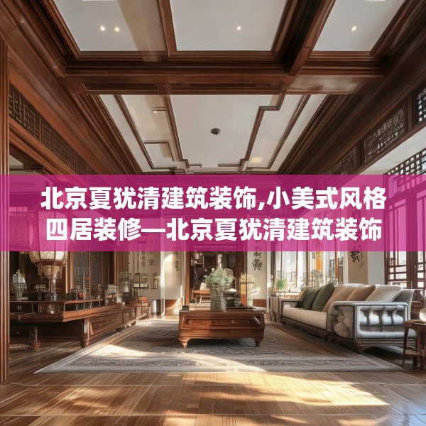 北京夏犹清建筑装饰,小美式风格四居装修—北京夏犹清建筑装饰274.a150b151c154fgy.161htyj