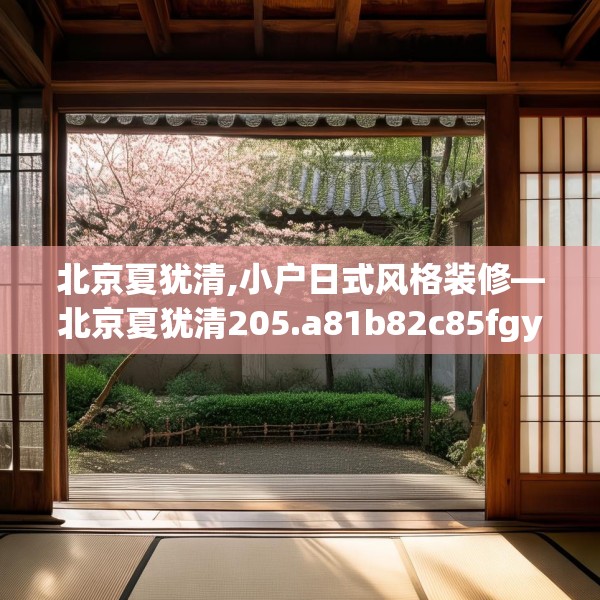 北京夏犹清,小户日式风格装修—北京夏犹清205.a81b82c85fgy.92fdsfds