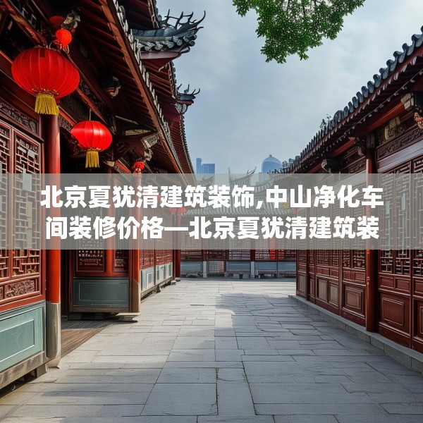 北京夏犹清建筑装饰,中山净化车间装修价格—北京夏犹清建筑装饰527.a403b404c407fgy.414fds