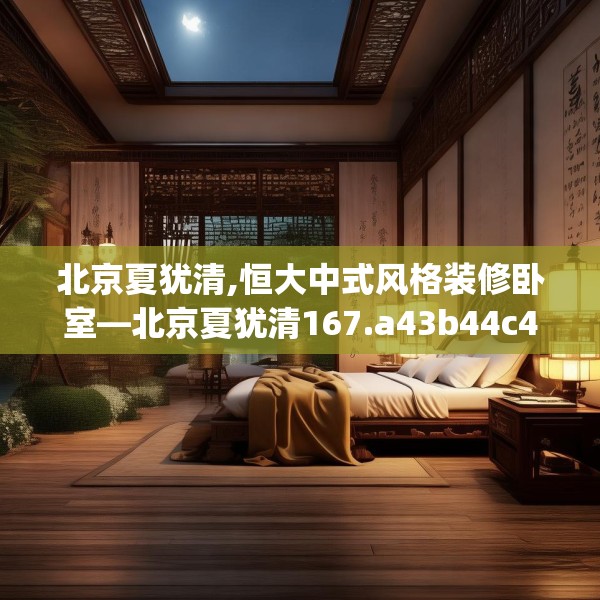 北京夏犹清,恒大中式风格装修卧室—北京夏犹清167.a43b44c47fgy.54fds