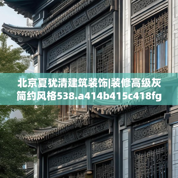 北京夏犹清建筑装饰|装修高级灰简约风格538.a414b415c418fgy.425dewqe