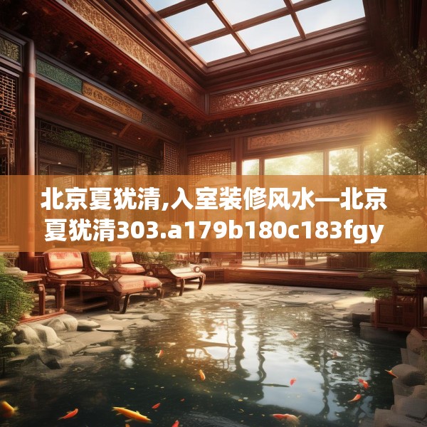 北京夏犹清,入室装修风水—北京夏犹清303.a179b180c183fgy.190fhsg