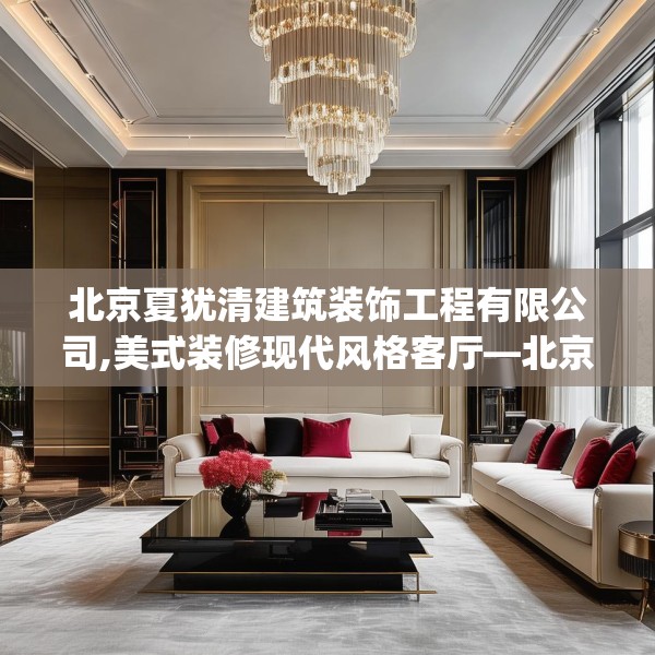 北京夏犹清建筑装饰工程有限公司,美式装修现代风格客厅—北京夏犹清建筑装饰工程有限公司444.a320b321c324fgy.331lkjl