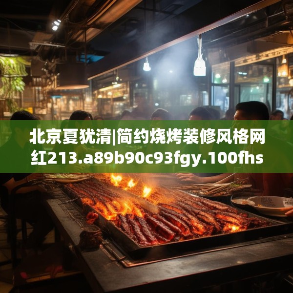北京夏犹清|简约烧烤装修风格网红213.a89b90c93fgy.100fhsg