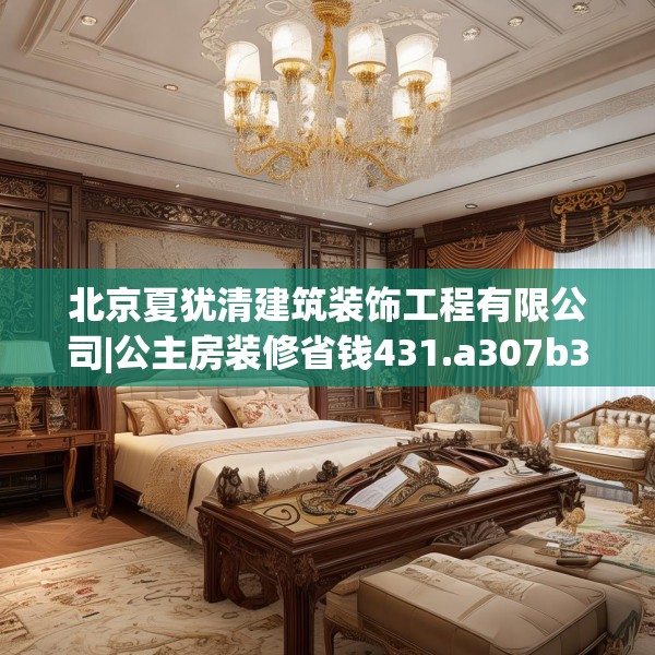 北京夏犹清建筑装饰工程有限公司|公主房装修省钱431.a307b308c311fgy.318bnbn
