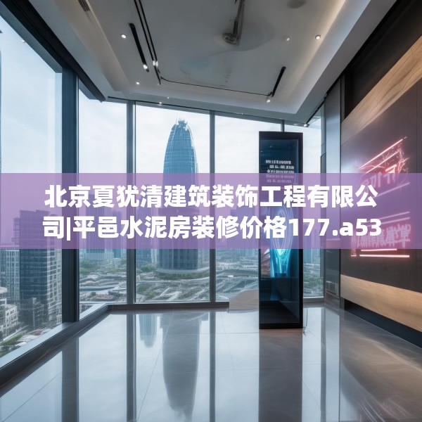 北京夏犹清建筑装饰工程有限公司|平邑水泥房装修价格177.a53b54c57fgy.64fhsg