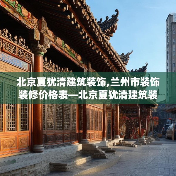 北京夏犹清建筑装饰,兰州市装饰装修价格表—北京夏犹清建筑装饰189.a65b66c69fgy.76fghfd