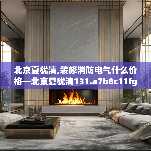 北京夏犹清,装修消防电气什么价格—北京夏犹清131.a7b8c11fgy.18fds