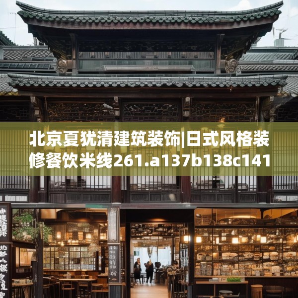 北京夏犹清建筑装饰|日式风格装修餐饮米线261.a137b138c141fgy.148fghfd