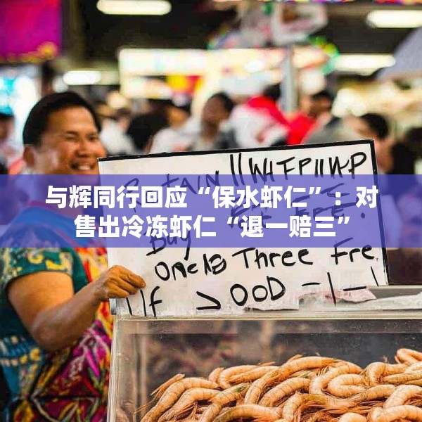 与辉同行回应“保水虾仁”：对售出冷冻虾仁“退一赔三”