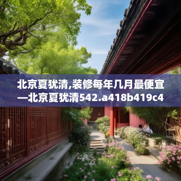 北京夏犹清,装修每年几月最便宜—北京夏犹清542.a418b419c422fgy.42976661