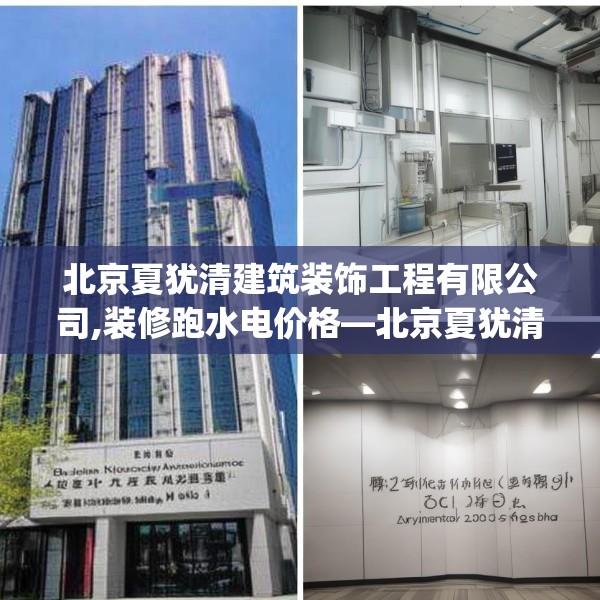 北京夏犹清建筑装饰工程有限公司,装修跑水电价格—北京夏犹清建筑装饰工程有限公司321.a197b198c201fgy.208fhsg