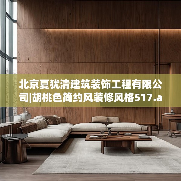 北京夏犹清建筑装饰工程有限公司|胡桃色简约风装修风格517.a393b394c397fgy.404poiy