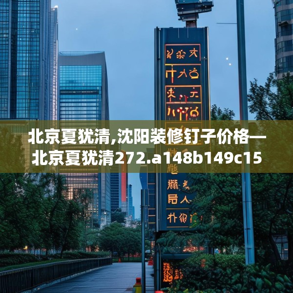 北京夏犹清,沈阳装修钉子价格—北京夏犹清272.a148b149c152fgy.15976676