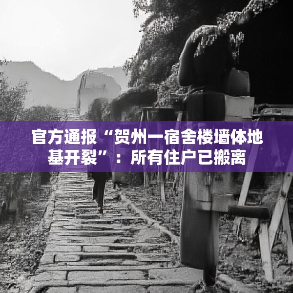 官方通报“贺州一宿舍楼墙体地基开裂”：所有住户已搬离