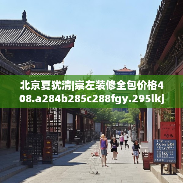 北京夏犹清|崇左装修全包价格408.a284b285c288fgy.295lkjl