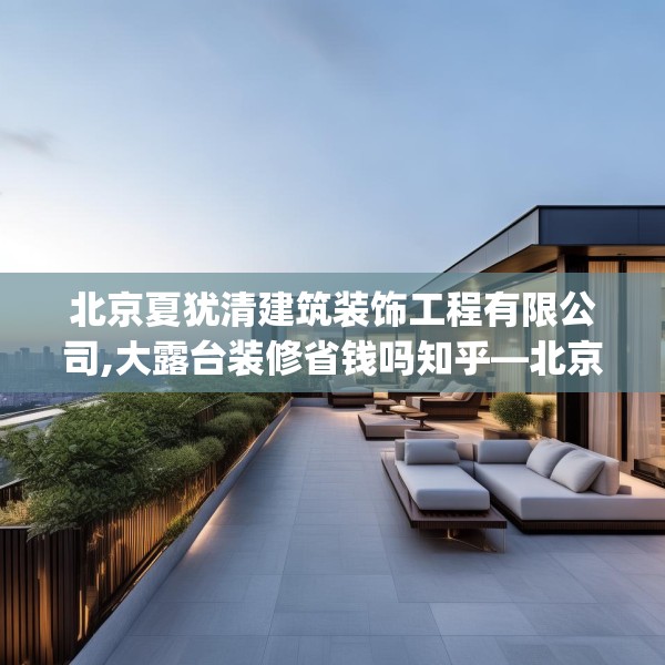 北京夏犹清建筑装饰工程有限公司,大露台装修省钱吗知乎—北京夏犹清建筑装饰工程有限公司246.a122b123c126fgy.133lkjl