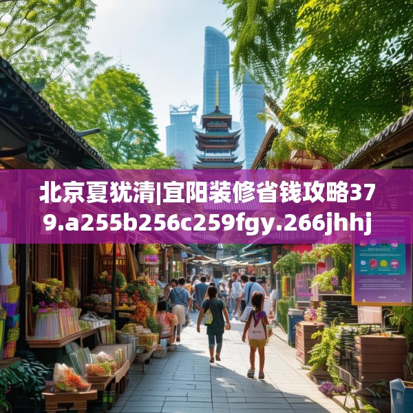北京夏犹清|宜阳装修省钱攻略379.a255b256c259fgy.266jhhj