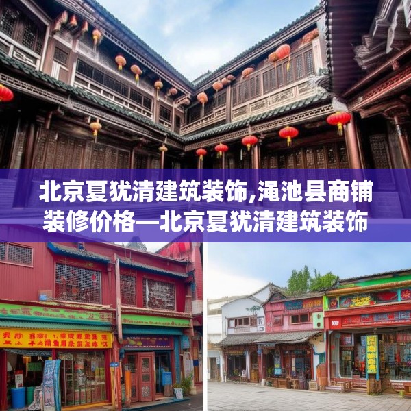 北京夏犹清建筑装饰,渑池县商铺装修价格—北京夏犹清建筑装饰155.a31b32c35fgy.42cvcx