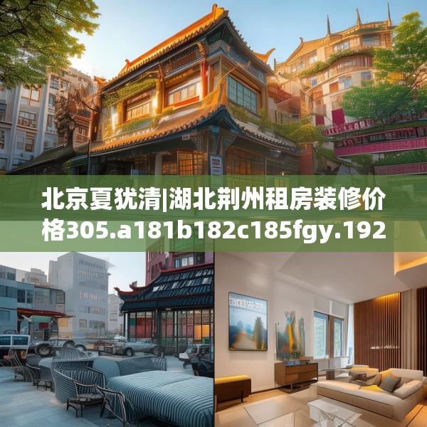 北京夏犹清|湖北荆州租房装修价格305.a181b182c185fgy.192bnbn