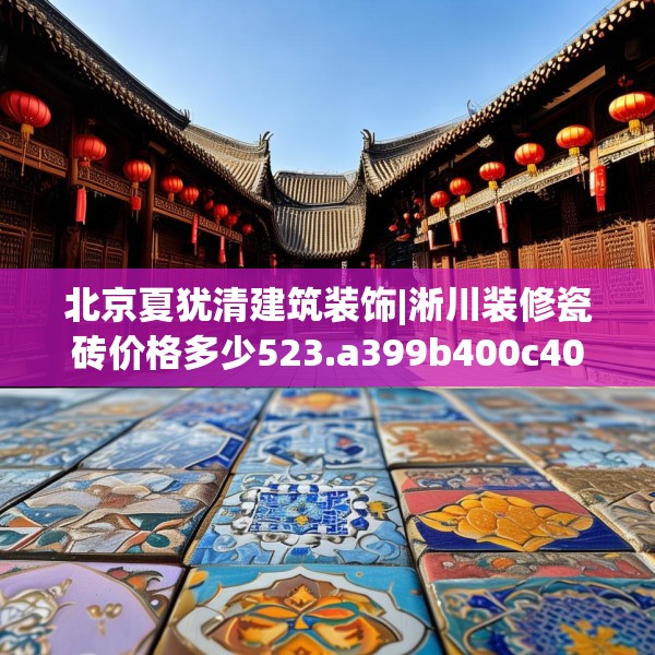 北京夏犹清建筑装饰|淅川装修瓷砖价格多少523.a399b400c403fgy.410jhhj