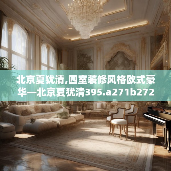 北京夏犹清,四室装修风格欧式豪华—北京夏犹清395.a271b272c275fgy.282bnbn