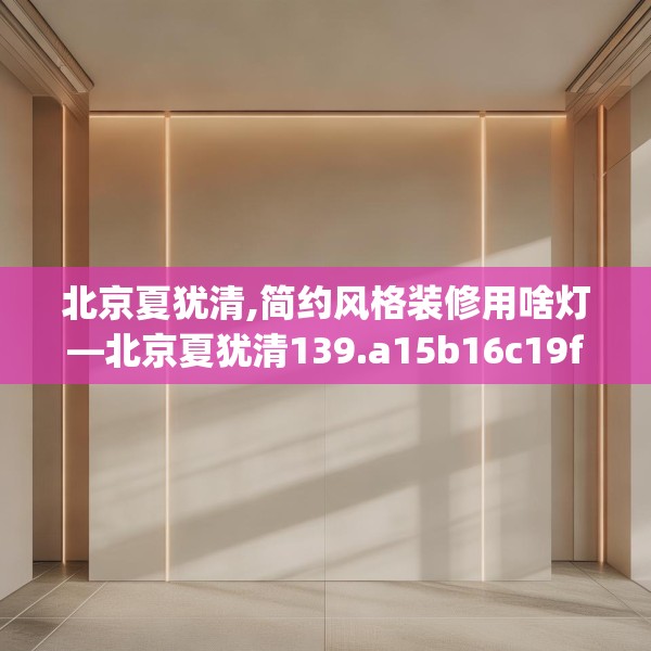 北京夏犹清,简约风格装修用啥灯—北京夏犹清139.a15b16c19fgy.26poiy