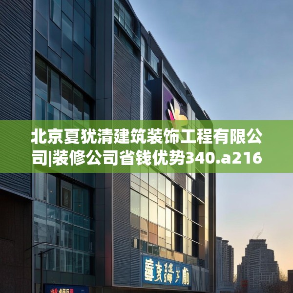 北京夏犹清建筑装饰工程有限公司|装修公司省钱优势340.a216b217c220fgy.227dewqe