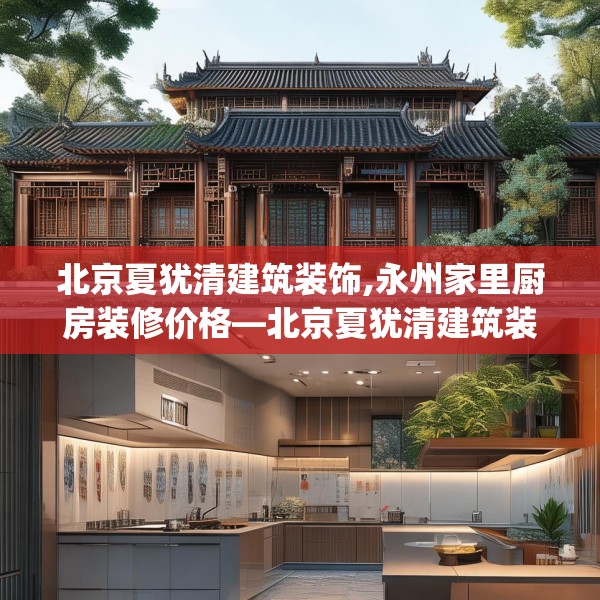 北京夏犹清建筑装饰,永州家里厨房装修价格—北京夏犹清建筑装饰326.a202b203c206fgy.21376673